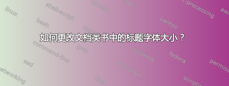 如何更改文档类书中的标题字体大小？