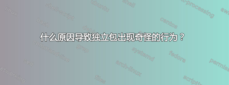 什么原因导致独立包出现奇怪的行为？