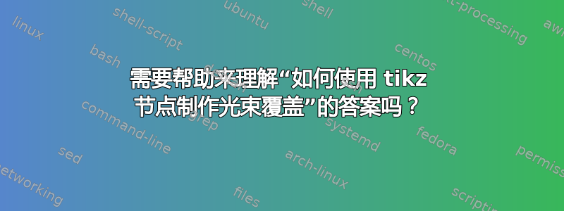 需要帮助来理解“如何使用 tikz 节点制作光束覆盖”的答案吗？