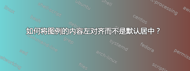 如何将图例的内容左对齐而不是默认居中？