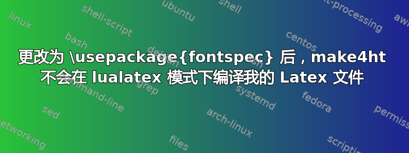 更改为 \usepackage{fontspec} 后，make4ht 不会在 lualatex 模式下编译我的 Latex 文件