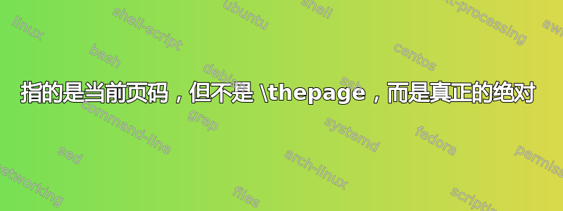 指的是当前页码，但不是 \thepage，而是真正的绝对