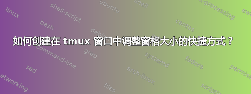 如何创建在 tmux 窗口中调整窗格大小的快捷方式？