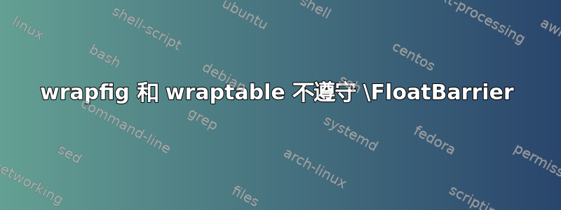 wrapfig 和 wraptable 不遵守 \FloatBarrier