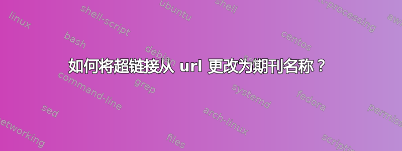 如何将超链接从 url 更改为期刊名称？