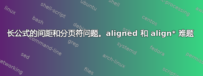 长公式的间距和分页符问题。aligned 和 align* 难题