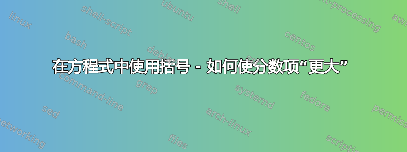 在方程式中使用括号 - 如何使分数项“更大”