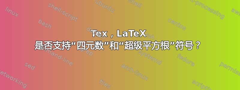 Tex，LaTeX 是否支持“四元数”和“超级平方根”符号？