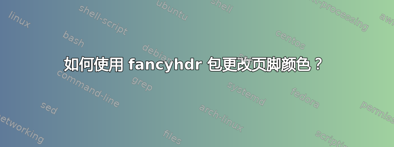 如何使用 fancyhdr 包更改页脚颜色？