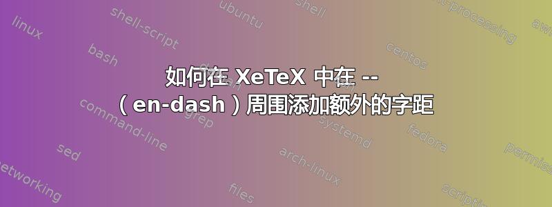 如何在 XeTeX 中在 -- （en-dash）周围添加额外的字距