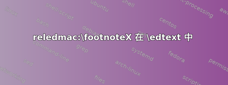 reledmac:\footnoteX 在 \edtext 中