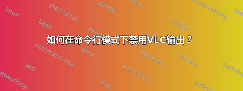 如何在命令行模式下禁用VLC输出？