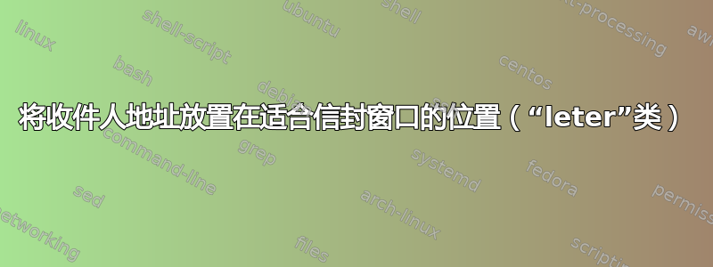 将收件人地址放置在适合信封窗口的位置（“leter”类）