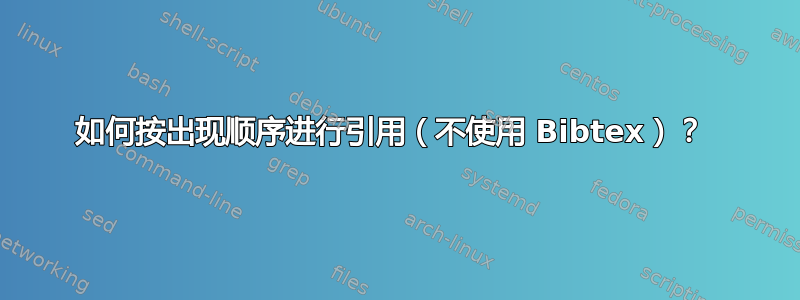 如何按出现顺序进行引用（不使用 Bibtex）？ 