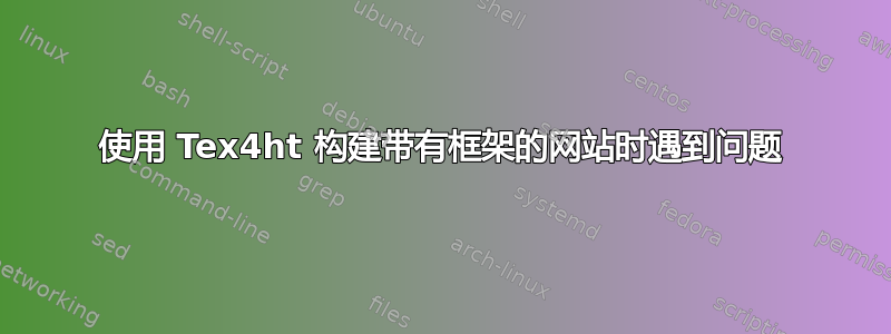 使用 Tex4ht 构建带有框架的网站时遇到问题