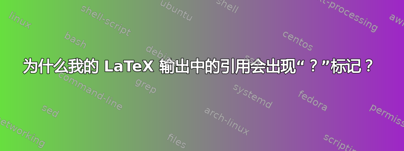 为什么我的 LaTeX 输出中的引用会出现“？”标记？