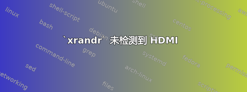 `xrandr` 未检测到 HDMI 