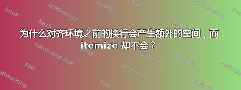 为什么对齐环境之前的换行会产生额外的空间，而 itemize 却不会？