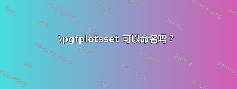 \pgfplotsset 可以命名吗？