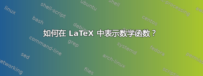 如何在 LaTeX 中表示数学函数？