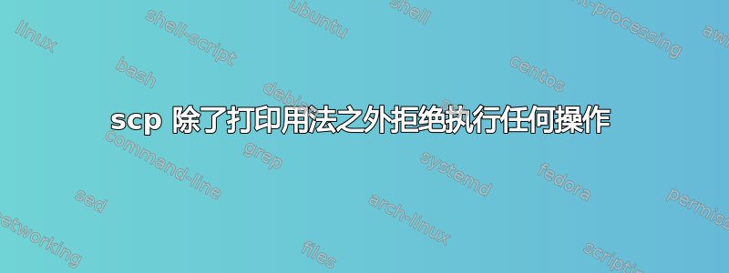 scp 除了打印用法之外拒绝执行任何操作