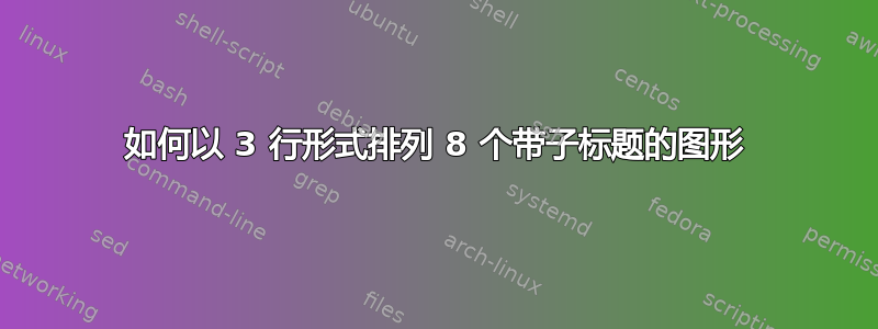 如何以 3 行形式排列 8 个带子标题的图形