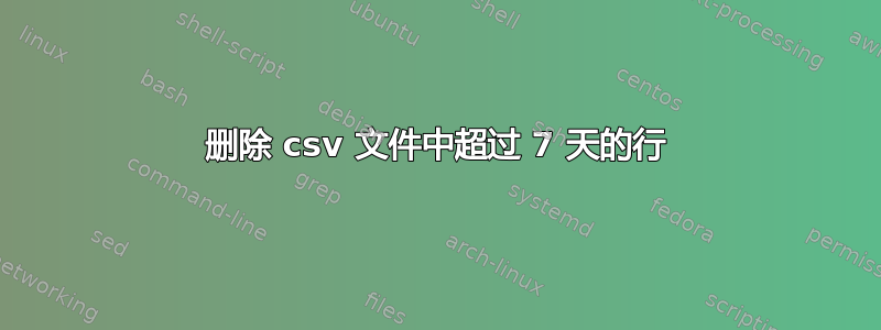 删除 csv 文件中超过 7 天的行