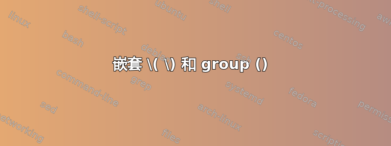 嵌套 \( \) 和 group () 