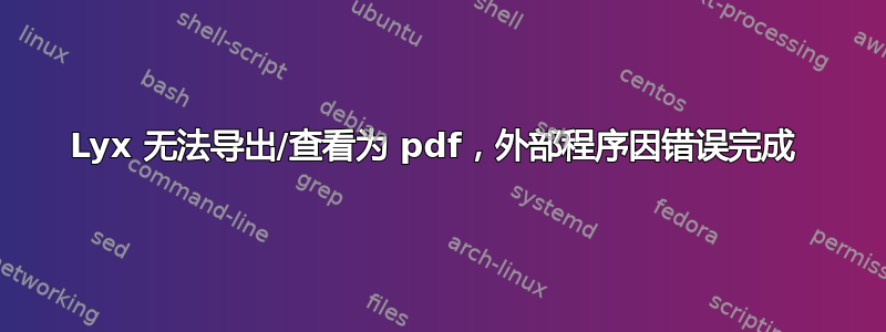 Lyx 无法导出/查看为 pdf，外部程序因错误完成 