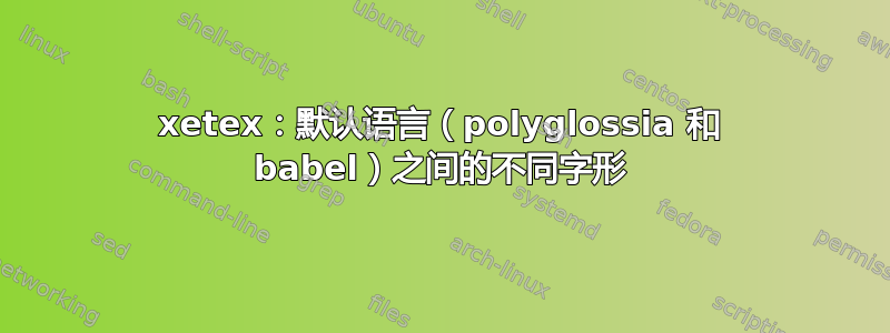 xetex：默认语言（polyglossia 和 babel）之间的不同字形