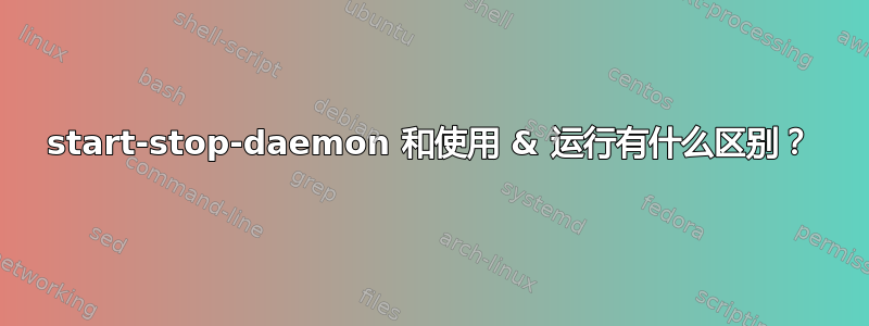 start-stop-daemon 和使用 & 运行有什么区别？