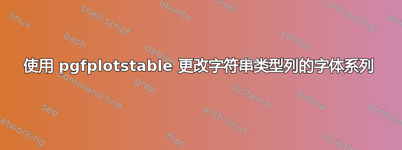 使用 pgfplotstable 更改字符串类型列的字体系列