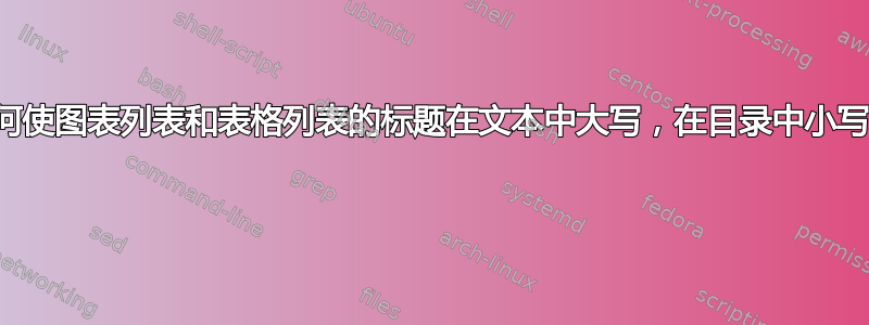 如何使图表列表和表格列表的标题在文本中大写，在目录中小写？ 