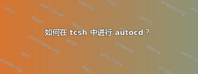 如何在 tcsh 中进行 autocd？