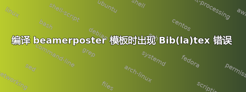 编译 beamerposter 模板时出现 Bib(la)tex 错误