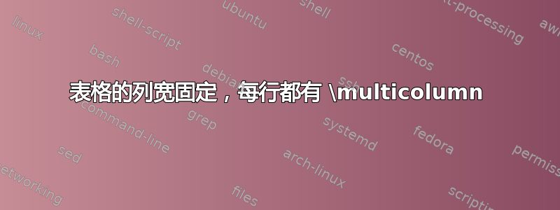 表格的列宽固定，每行都有 \multicolumn