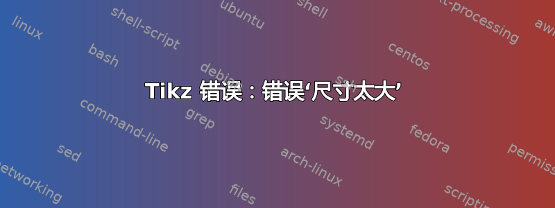 Tikz 错误：错误‘尺寸太大’