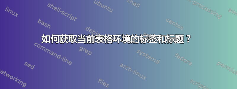 如何获取当前表格环境的标签和标题？