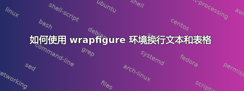 如何使用 wrapfigure 环境换行文本和表格