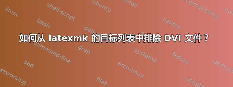 如何从 latexmk 的目标列表中排除 DVI 文件？