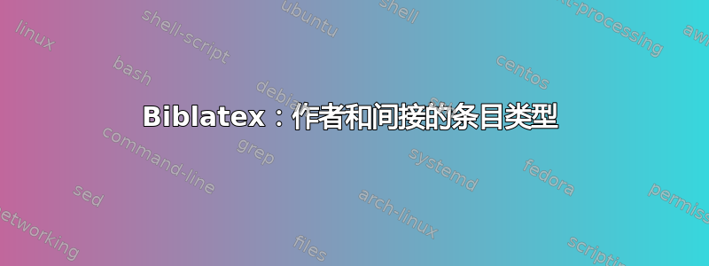 Biblatex：作者和间接的条目类型