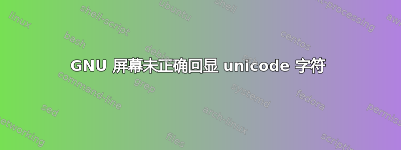 GNU 屏幕未正确回显 unicode 字符