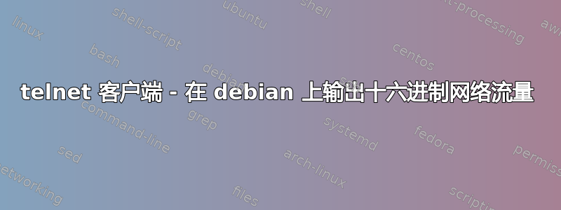 telnet 客户端 - 在 debian 上输出十六进制网络流量