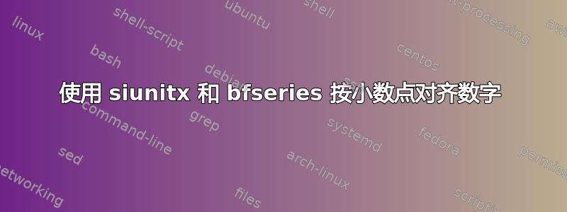 使用 siunitx 和 bfseries 按小数点对齐数字