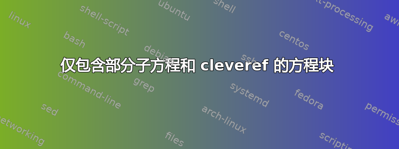 仅包含部分子方程和 cleveref 的方程块