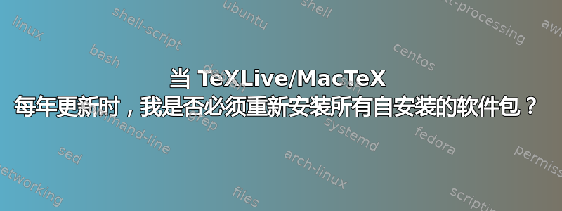 当 TeXLive/MacTeX 每年更新时，我是否必须重新安装所有自安装的软件包？