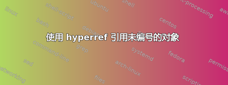 使用 hyperref 引用未编号的对象