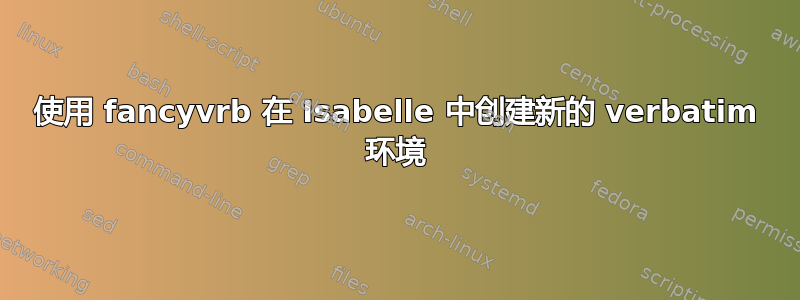 使用 fancyvrb 在 Isabelle 中创建新的 verbatim 环境