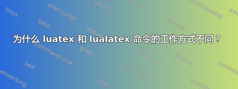 为什么 luatex 和 lualatex 命令的工作方式不同？