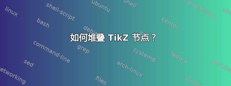 如何堆叠 TikZ 节点？